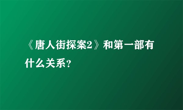 《唐人街探案2》和第一部有什么关系？