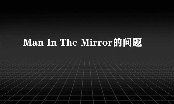 Man In The Mirror的问题