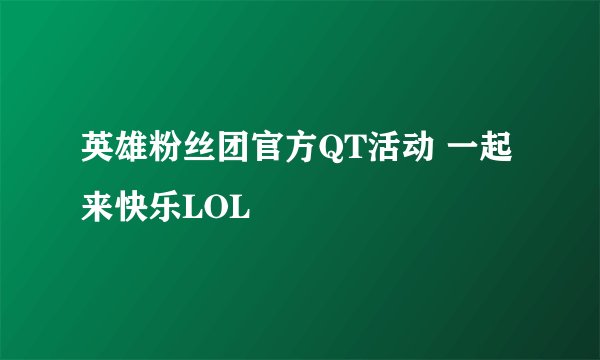 英雄粉丝团官方QT活动 一起来快乐LOL