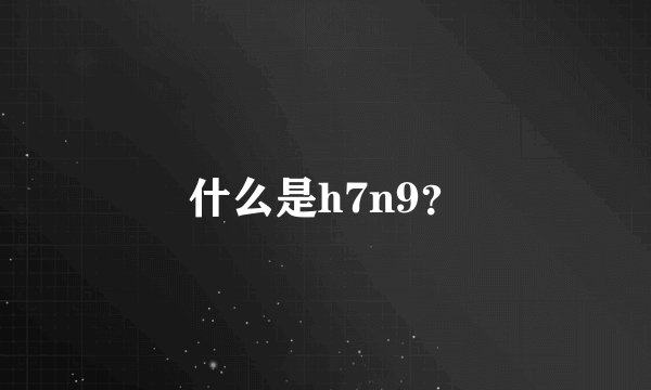 什么是h7n9？