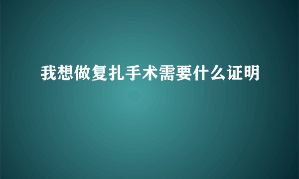 我想做复扎手术需要什么证明