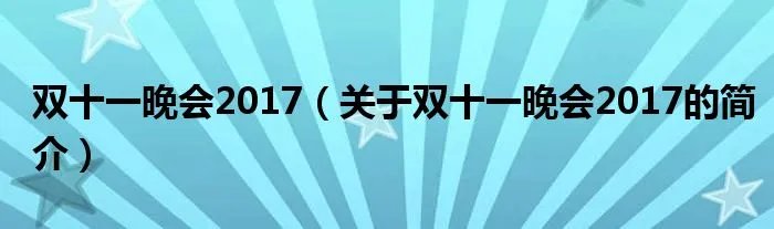 双十一晚会2017（关于双十一晚会2017的简介）
