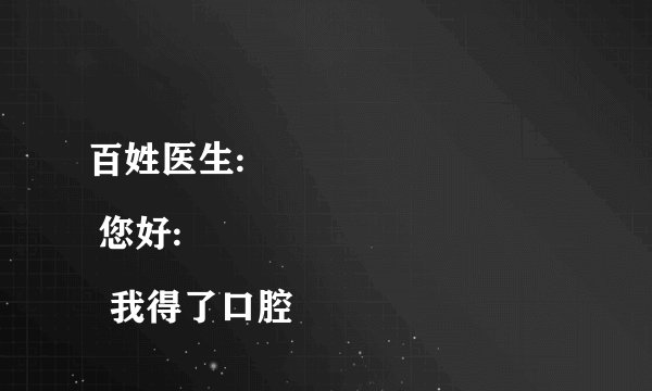 百姓医生:
 您好:
  我得了口腔