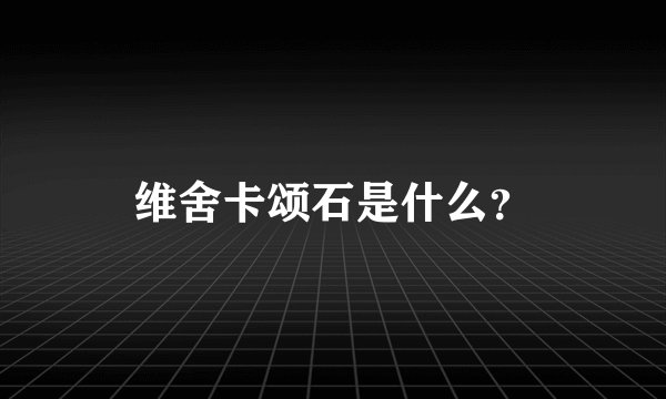 维舍卡颂石是什么？