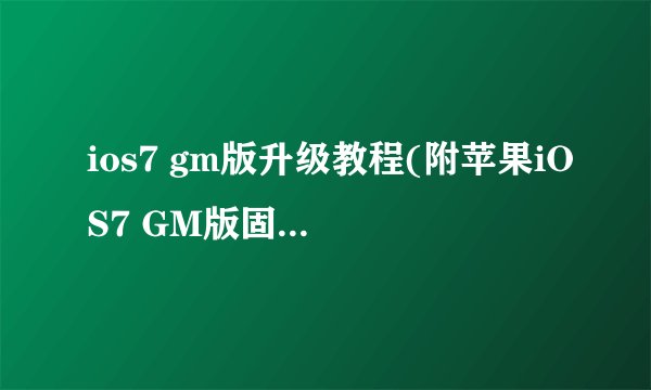 ios7 gm版升级教程(附苹果iOS7 GM版固件下载)