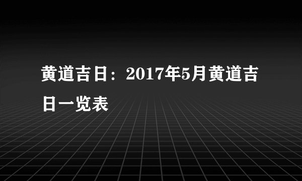 黄道吉日：2017年5月黄道吉日一览表
