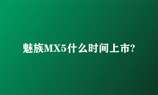 魅族MX5什么时间上市?
