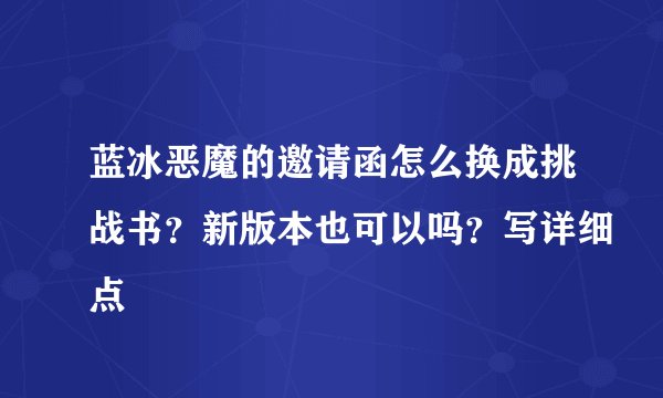 蓝冰恶魔的邀请函怎么换成挑战书？新版本也可以吗？写详细点