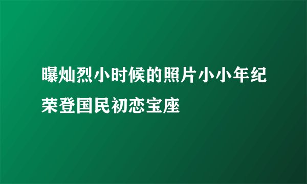 曝灿烈小时候的照片小小年纪荣登国民初恋宝座