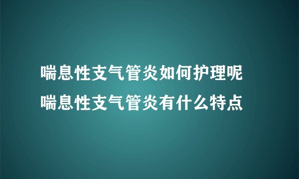 喘息性支气管炎如何护理呢  喘息性支气管炎有什么特点