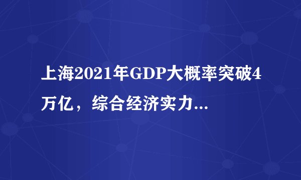 上海2021年GDP大概率突破4万亿，综合经济实力迈上新台阶