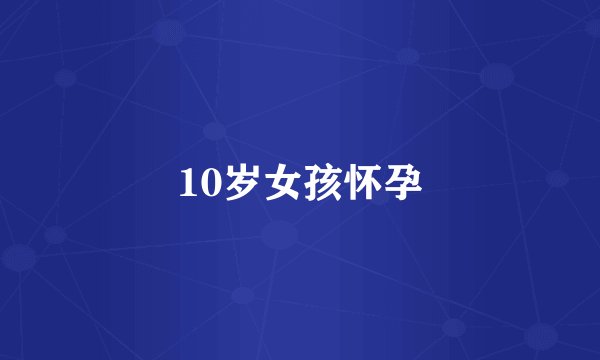 10岁女孩怀孕