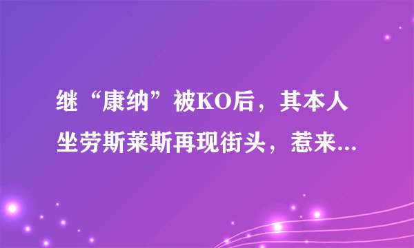 继“康纳”被KO后，其本人坐劳斯莱斯再现街头，惹来不少媒体拍照