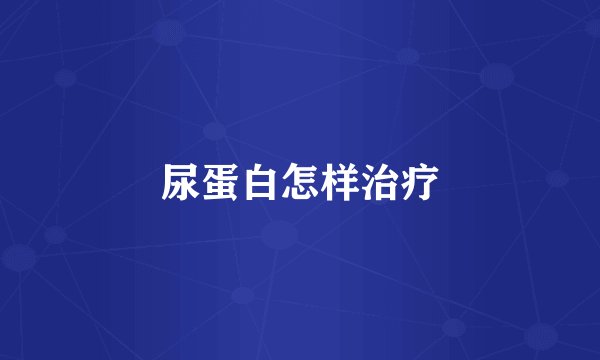 尿蛋白怎样治疗
