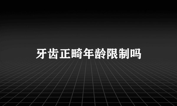 牙齿正畸年龄限制吗