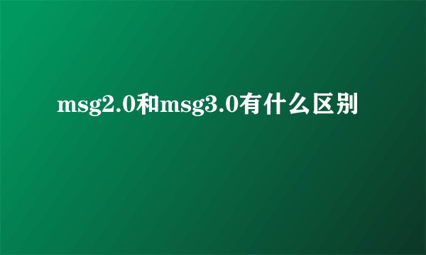 msg2.0和msg3.0有什么区别