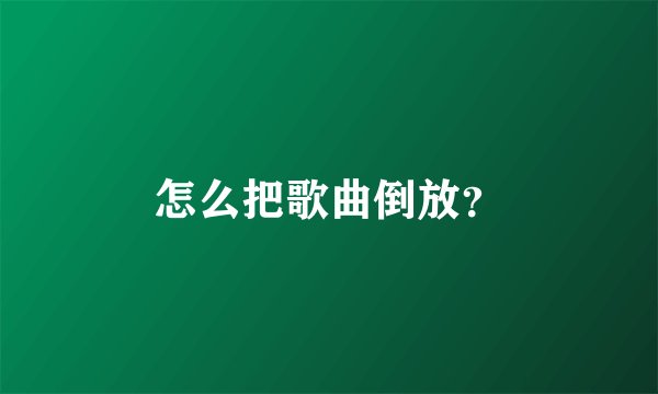 怎么把歌曲倒放？