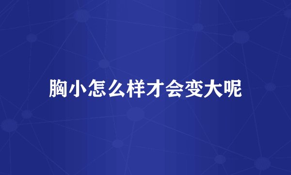 胸小怎么样才会变大呢