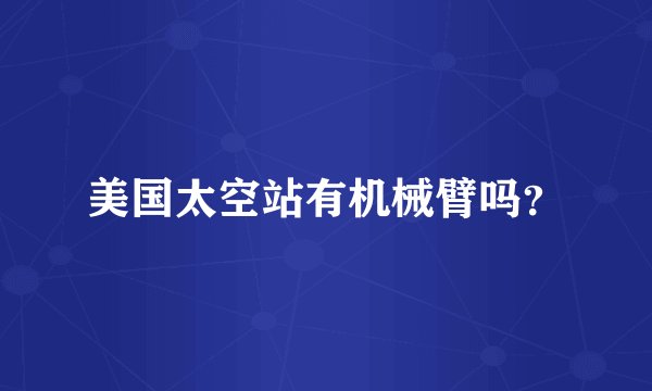 美国太空站有机械臂吗？