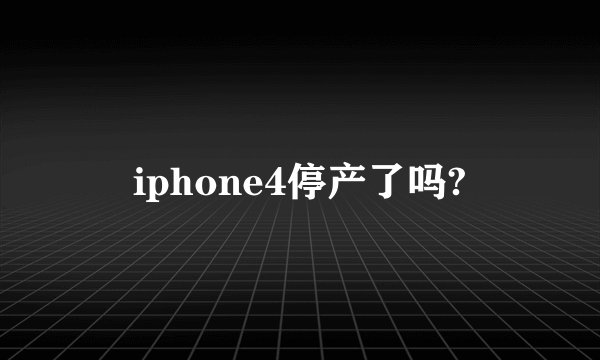 iphone4停产了吗?