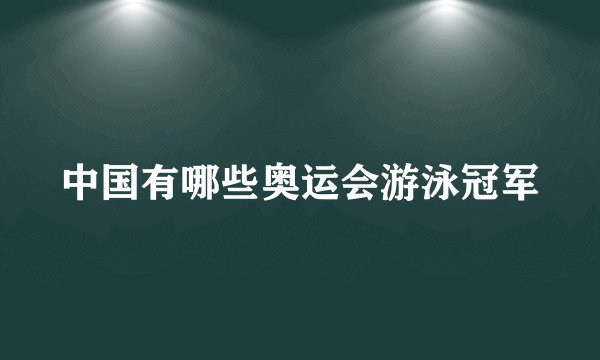 中国有哪些奥运会游泳冠军