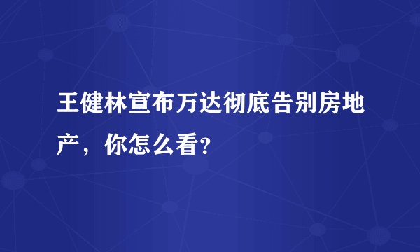 王健林宣布万达彻底告别房地产，你怎么看？