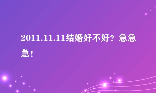 2011.11.11结婚好不好？急急急！