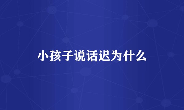小孩子说话迟为什么