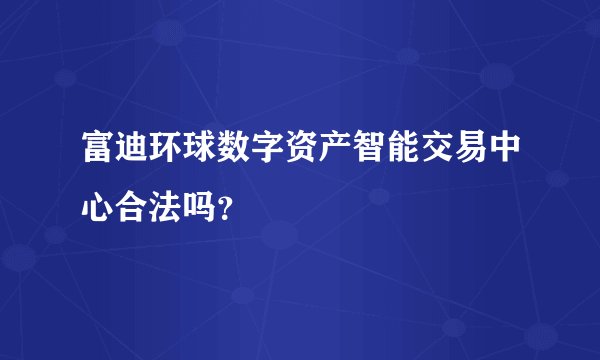 富迪环球数字资产智能交易中心合法吗？