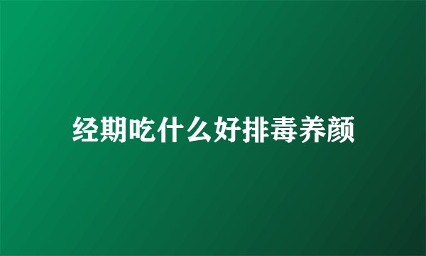 经期吃什么好排毒养颜