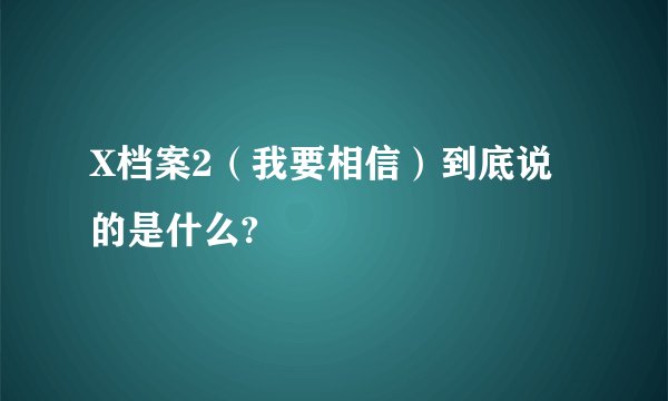 X档案2（我要相信）到底说的是什么?
