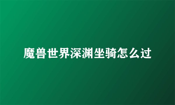 魔兽世界深渊坐骑怎么过