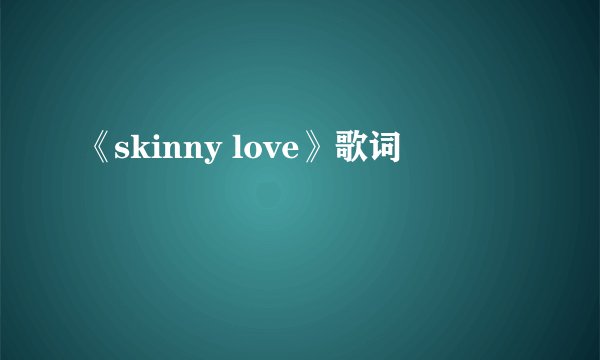 《skinny love》歌词