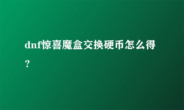 dnf惊喜魔盒交换硬币怎么得？