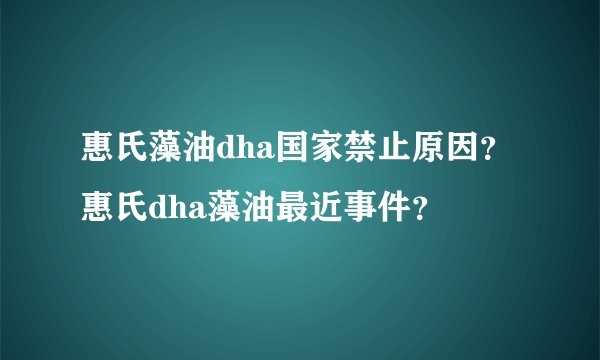惠氏藻油dha国家禁止原因？惠氏dha藻油最近事件？