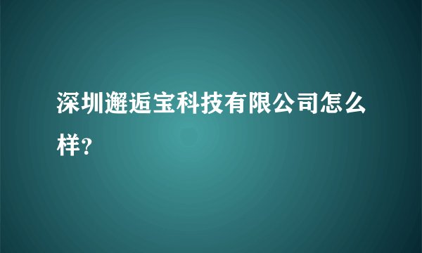 深圳邂逅宝科技有限公司怎么样？
