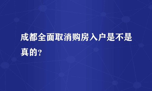 成都全面取消购房入户是不是真的？