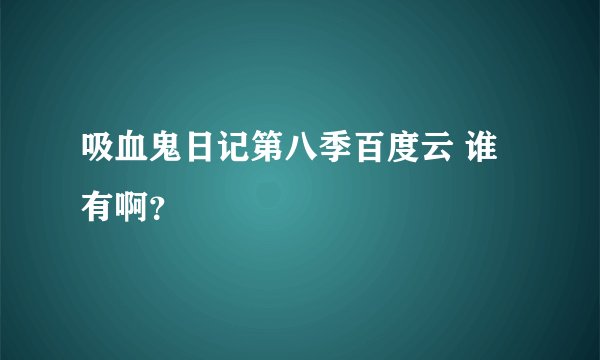 吸血鬼日记第八季百度云 谁有啊？