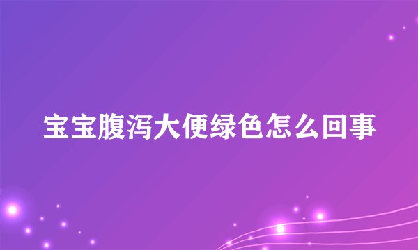 宝宝腹泻大便绿色怎么回事