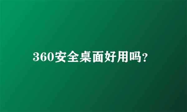 360安全桌面好用吗？