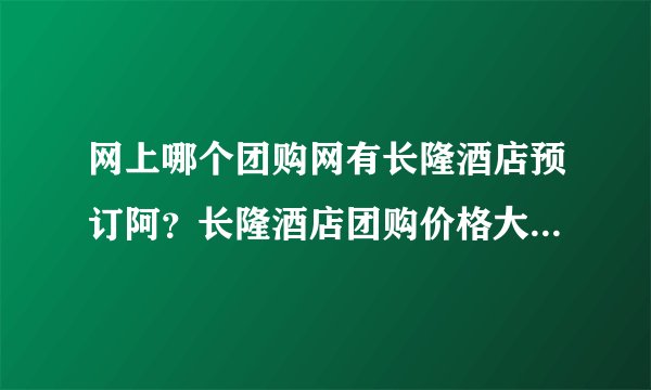 网上哪个团购网有长隆酒店预订阿？长隆酒店团购价格大概要多少钱？
