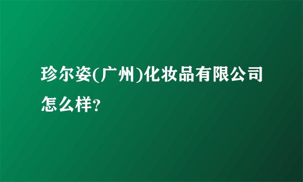 珍尔姿(广州)化妆品有限公司怎么样?