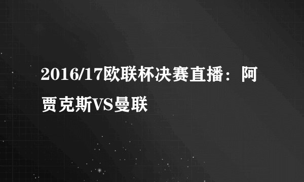 2016/17欧联杯决赛直播：阿贾克斯VS曼联