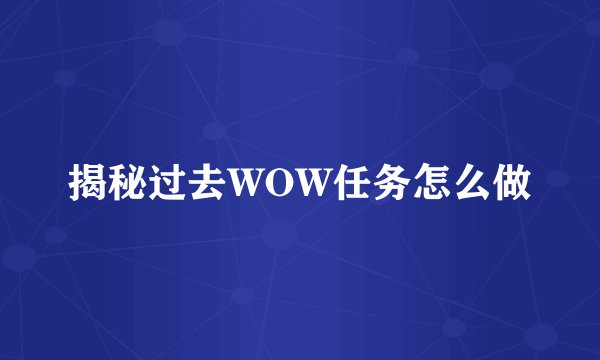 揭秘过去WOW任务怎么做
