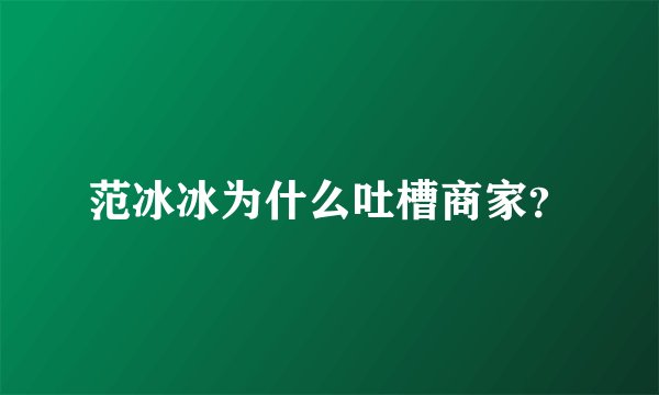 范冰冰为什么吐槽商家？