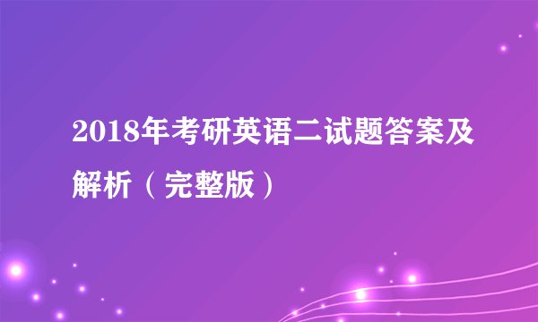 2018年考研英语二试题答案及解析（完整版）