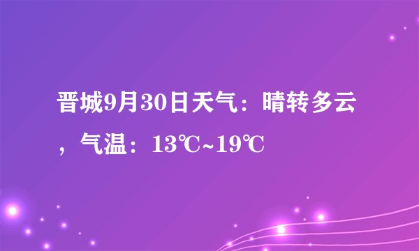 晋城9月30日天气：晴转多云，气温：13℃~19℃