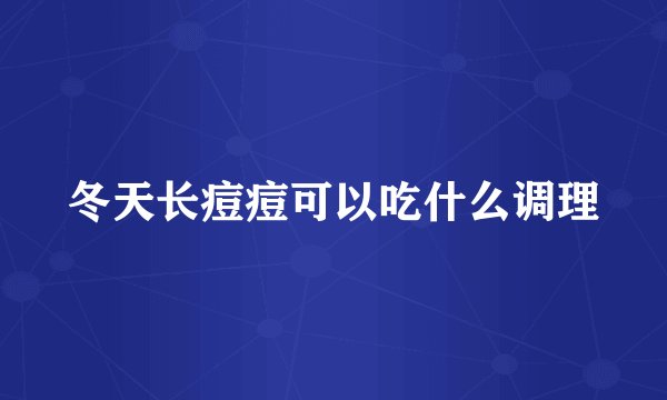 冬天长痘痘可以吃什么调理
