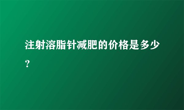 注射溶脂针减肥的价格是多少？