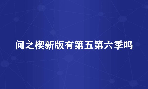 间之楔新版有第五第六季吗